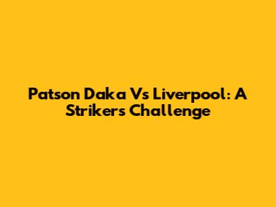 Patson Daka Vs Liverpool: A Striker's Challenge