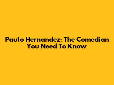 Paulo Hernandez: The Comedian You Need To Know