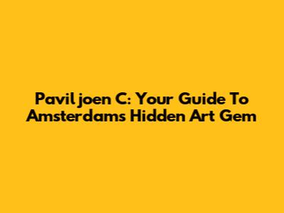 Paviljoen C: Your Guide To Amsterdam's Hidden Art Gem