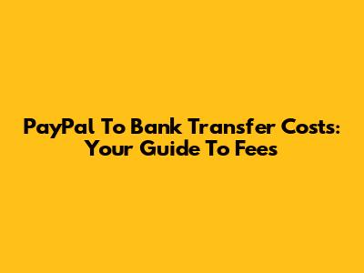 PayPal To Bank Transfer Costs: Your Guide To Fees