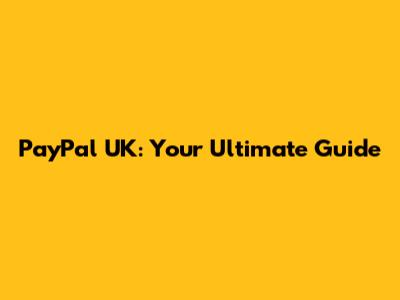 PayPal UK: Your Ultimate Guide