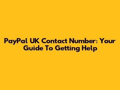 PayPal UK Contact Number: Your Guide To Getting Help