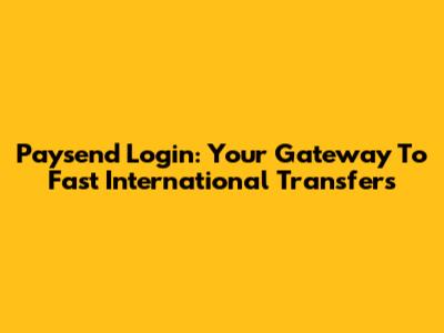 Paysend Login: Your Gateway To Fast International Transfers