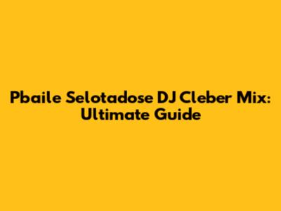 Pbaile Selotadose DJ Cleber Mix: Ultimate Guide
