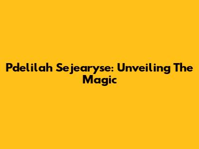 Pdelilah Sejearyse: Unveiling The Magic