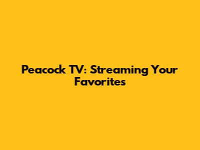 Peacock TV: Streaming Your Favorites