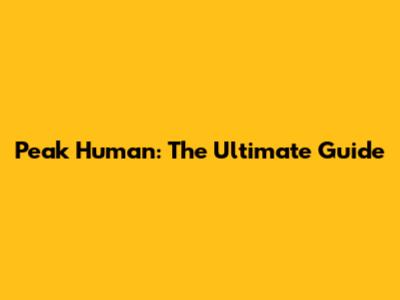 Peak Human: The Ultimate Guide