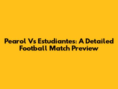 Pearol Vs Estudiantes: A Detailed Football Match Preview