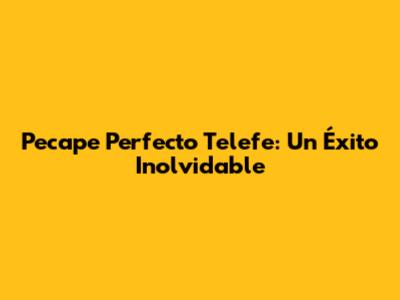 Pecape Perfecto Telefe: Un Éxito Inolvidable