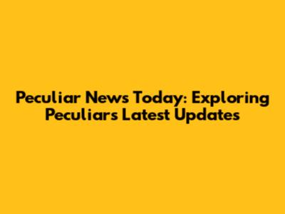 Peculiar News Today: Exploring Peculiar's Latest Updates