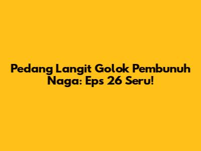 Pedang Langit Golok Pembunuh Naga: Eps 26 Seru!