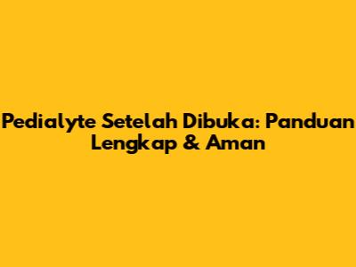 Pedialyte Setelah Dibuka: Panduan Lengkap & Aman