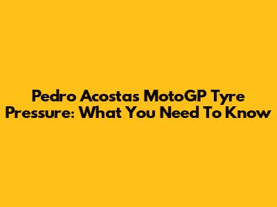 Pedro Acosta's MotoGP Tyre Pressure: What You Need To Know