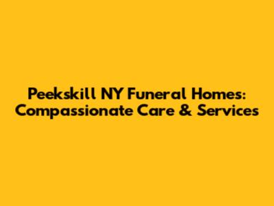 Peekskill NY Funeral Homes: Compassionate Care & Services