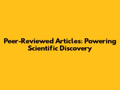 Peer-Reviewed Articles: Powering Scientific Discovery