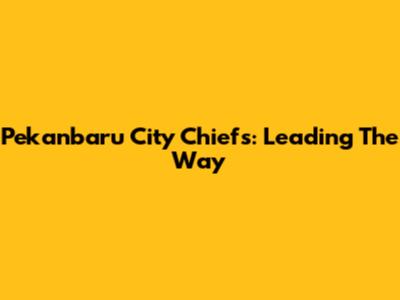 Pekanbaru City Chiefs: Leading The Way