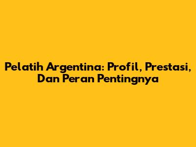 Pelatih Argentina: Profil, Prestasi, Dan Peran Pentingnya