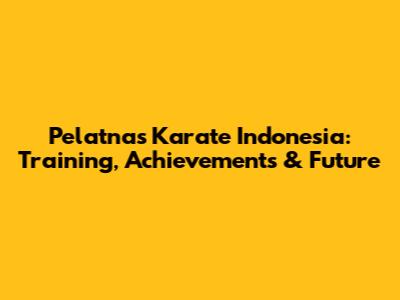 Pelatnas Karate Indonesia: Training, Achievements & Future