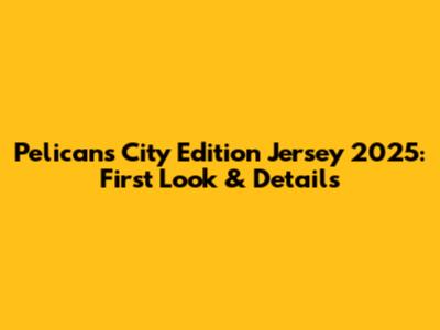 Pelicans City Edition Jersey 2025: First Look & Details