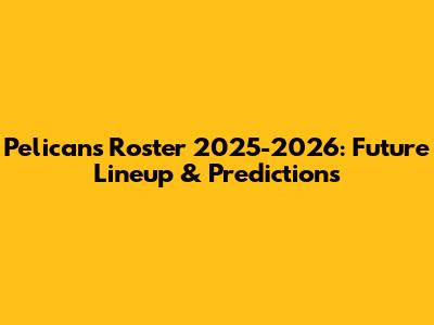 Pelicans Roster 2025-2026: Future Lineup & Predictions