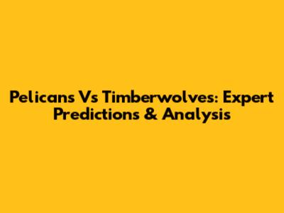 Pelicans Vs Timberwolves: Expert Predictions & Analysis