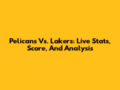 Pelicans Vs. Lakers: Live Stats, Score, And Analysis