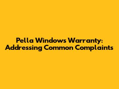 Pella Windows Warranty: Addressing Common Complaints