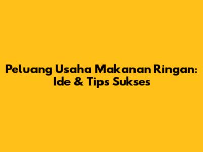 Peluang Usaha Makanan Ringan: Ide & Tips Sukses