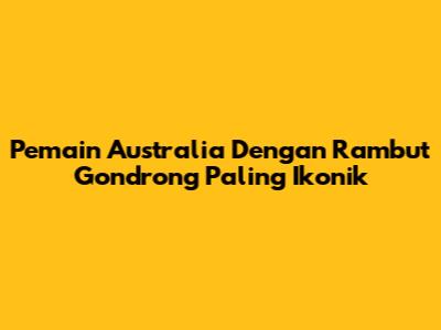 Pemain Australia Dengan Rambut Gondrong Paling Ikonik
