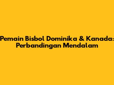 Pemain Bisbol Dominika & Kanada: Perbandingan Mendalam