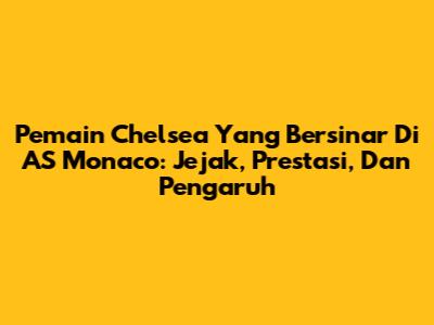 Pemain Chelsea Yang Bersinar Di AS Monaco: Jejak, Prestasi, Dan Pengaruh