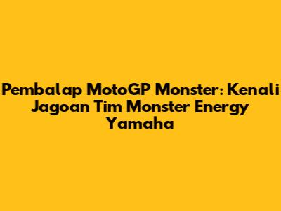 Pembalap MotoGP Monster: Kenali Jagoan Tim Monster Energy Yamaha