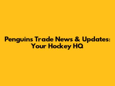 Penguins Trade News & Updates: Your Hockey HQ