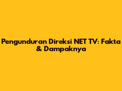 Pengunduran Direksi NET TV: Fakta & Dampaknya