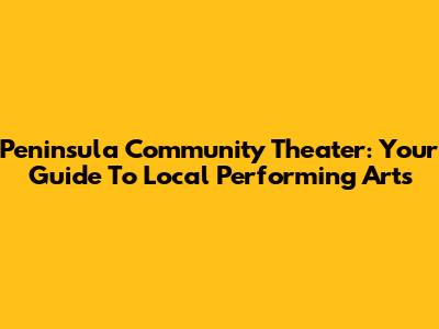 Peninsula Community Theater: Your Guide To Local Performing Arts