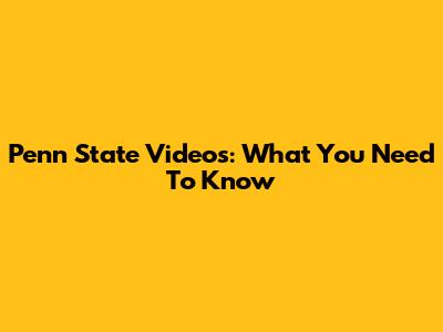 Penn State Videos: What You Need To Know