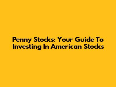 Penny Stocks: Your Guide To Investing In American Stocks