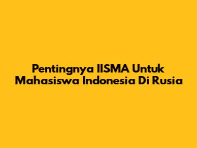 Pentingnya IISMA Untuk Mahasiswa Indonesia Di Rusia