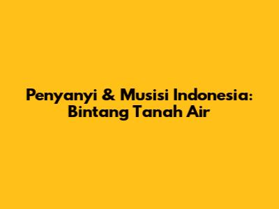 Penyanyi & Musisi Indonesia: Bintang Tanah Air