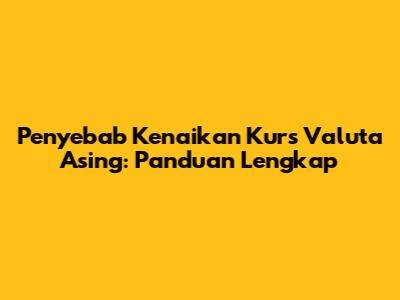 Penyebab Kenaikan Kurs Valuta Asing: Panduan Lengkap