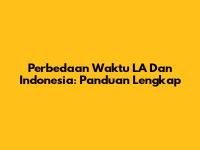 Perbedaan Waktu LA Dan Indonesia: Panduan Lengkap
