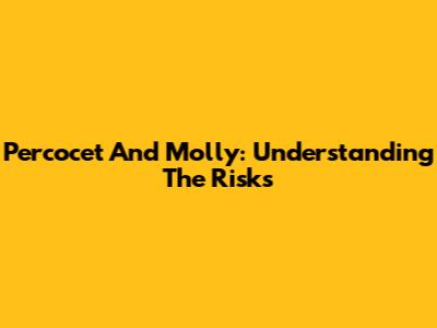 Percocet And Molly: Understanding The Risks
