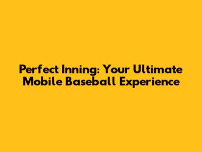 Perfect Inning: Your Ultimate Mobile Baseball Experience