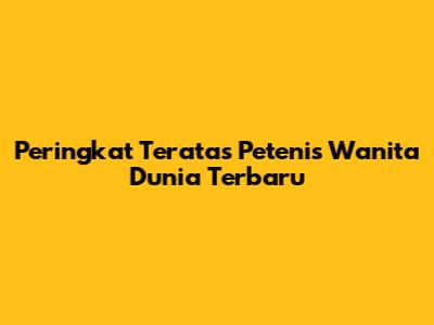 Peringkat Teratas Petenis Wanita Dunia Terbaru