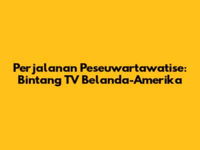 Perjalanan Peseuwartawatise: Bintang TV Belanda-Amerika