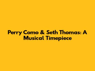 Perry Como & Seth Thomas: A Musical Timepiece