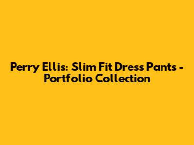 Perry Ellis: Slim Fit Dress Pants - Portfolio Collection
