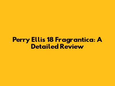 Perry Ellis 18 Fragrantica: A Detailed Review