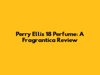 Perry Ellis 18 Perfume: A Fragrantica Review
