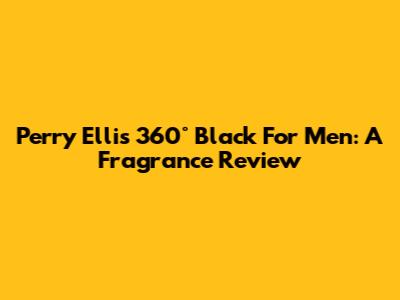Perry Ellis 360° Black For Men: A Fragrance Review